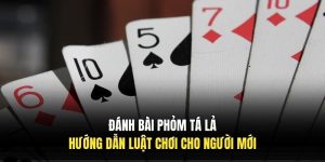 Đánh Bài Phỏm Tá Lả | Hướng Dẫn Luật Chơi Cho Người Mới