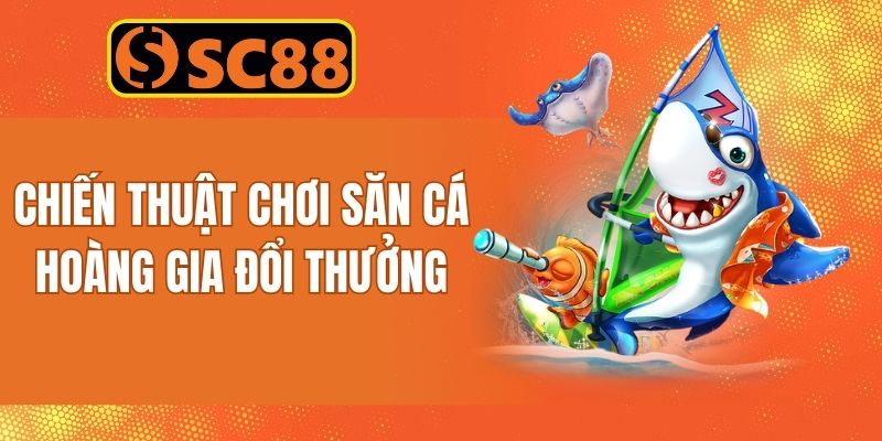 Điểm danh các chiến thuật khi chơi game bắn cá hoàng gia