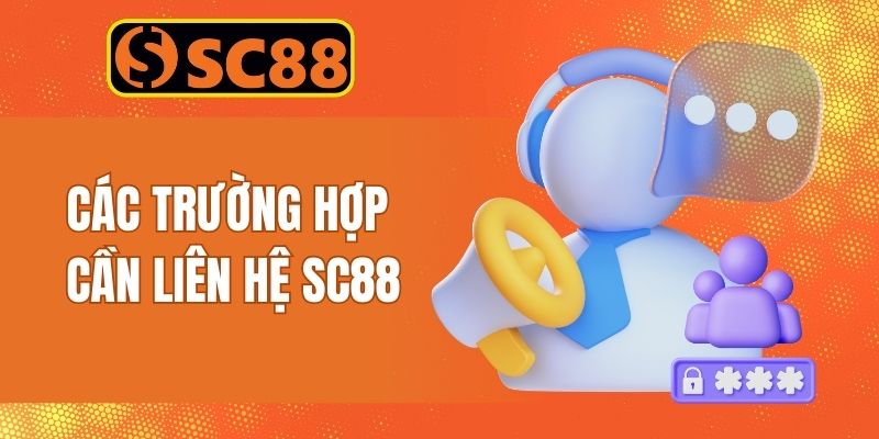Điểm danh các trường hợp cần liên hệ SC88 hỗ trợ ngay