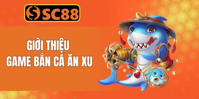 Thông tin giới thiệu game bắn cá ăn xu đổi thưởng cực hot
